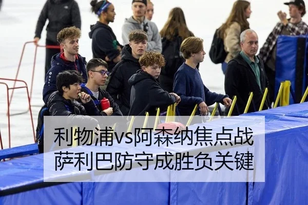 利物浦vs阿森纳焦点战 萨利巴防守成胜负关键