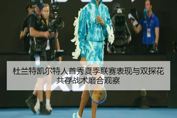 杜兰特凯尔特人首秀夏季联赛表现与双探花共存战术磨合观察